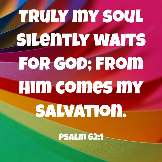 Truly my soul silently waits for God; from Him comes my salvation. - Psalm 62:1