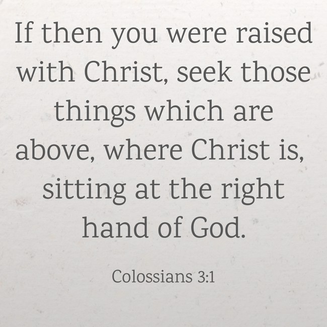 If then you were raised with Christ, seek those things which are above, where Christ is, sitting at the right hand of God. - Colossians 3:1