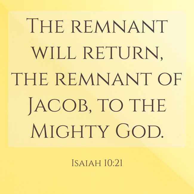 The remnant will return, the remnant of Jacob, to the Mighty God. - Isaiah 10:21