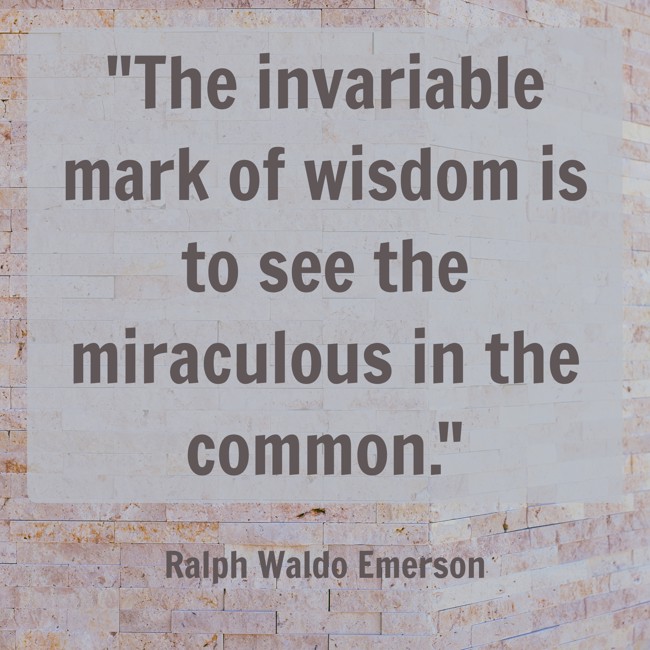 The invariable mark of wisdom is to see the miraculous in the common. - Ralph Waldo Emerson