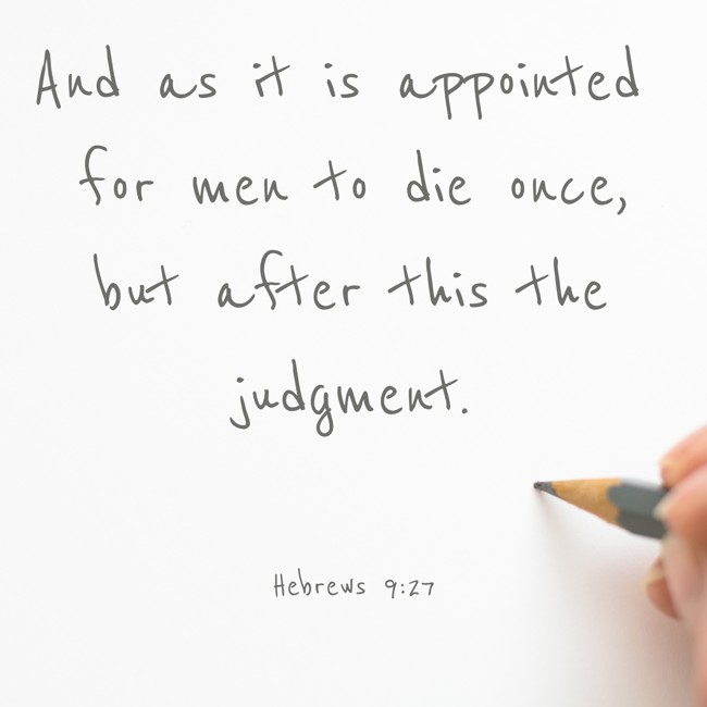 And as it is appointed for men to die once, but after this the judgment. - Hebrews 9:27