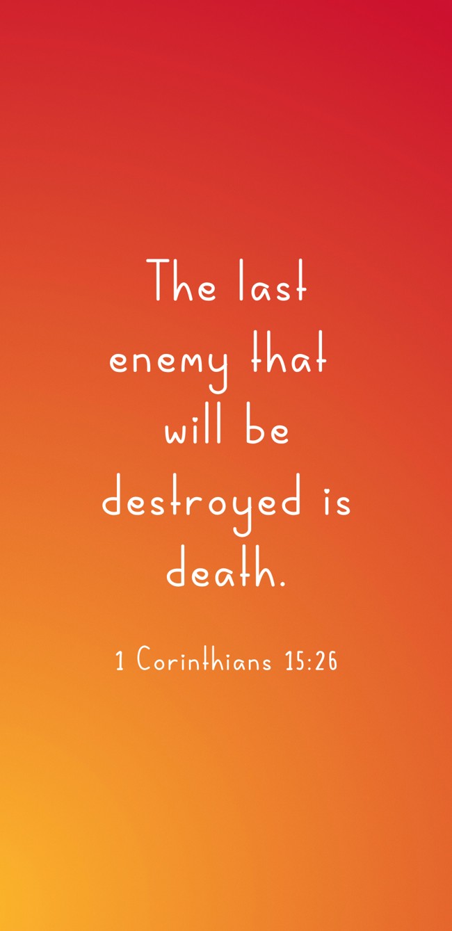 The last enemy that will be destroyed is death. - 1 Corinthians 15:26