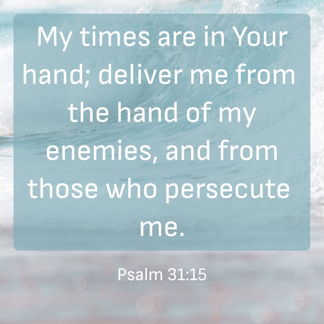 My times are in Your hand; deliver me from the hand of my enemies, and from those who persecute me. - Psalm 31:15