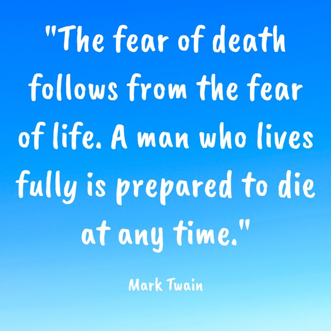 The fear of death follows from the fear of life. A man who lives fully is prepared to die at any time. - Mark Twain