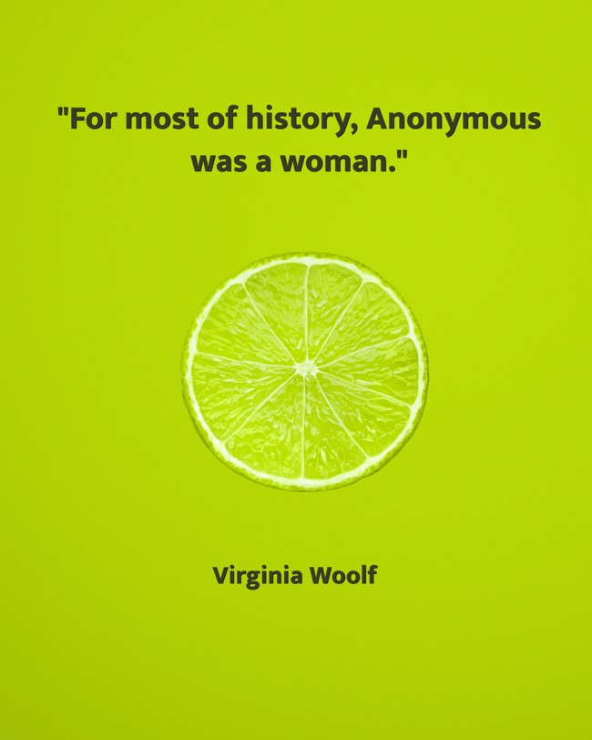 For most of history, Anonymous was a woman. - Virginia Woolf
