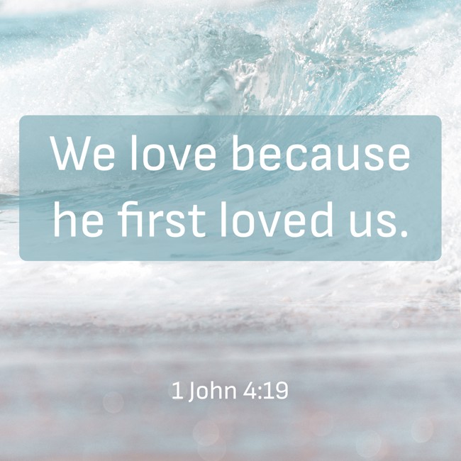 We love because he first loved us. - 1 John 4:19