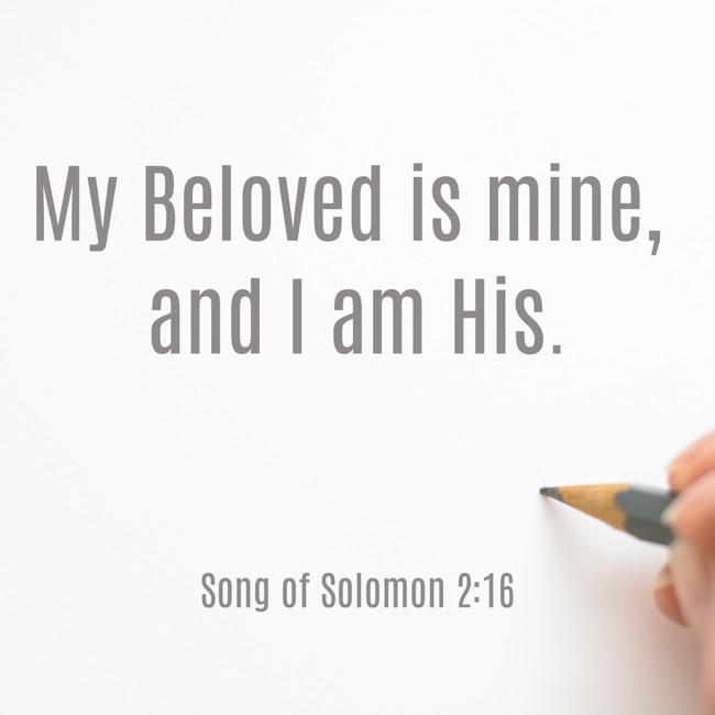My Beloved is mine, and I am His. - Song of Solomon 2:16