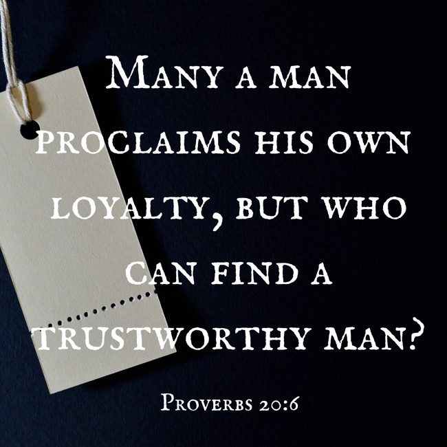 Many a man proclaims his own loyalty, but who can find a trustworthy man? - Proverbs 20:6