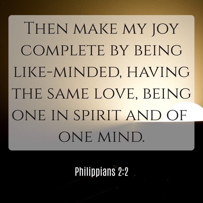 Then make my joy complete by being like-minded, having the same love, being one in spirit and of one mind. - Philippians 2:2