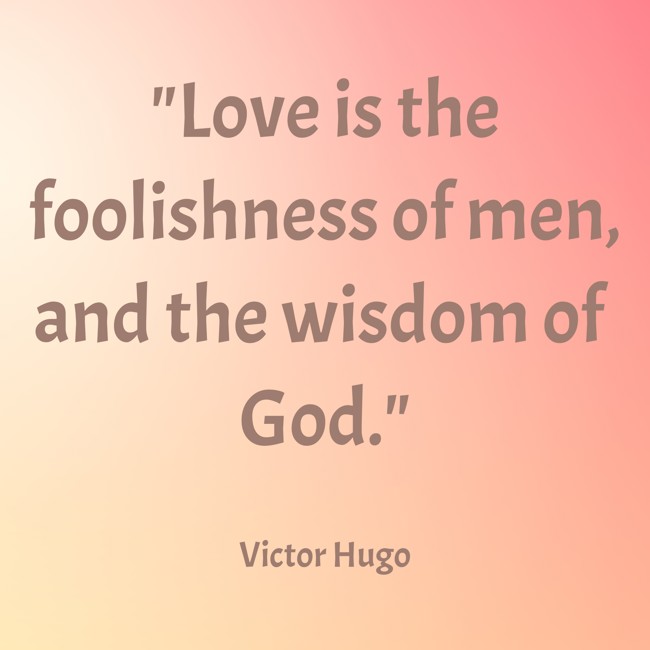 Love is the foolishness of men, and the wisdom of God. - Victor Hugo