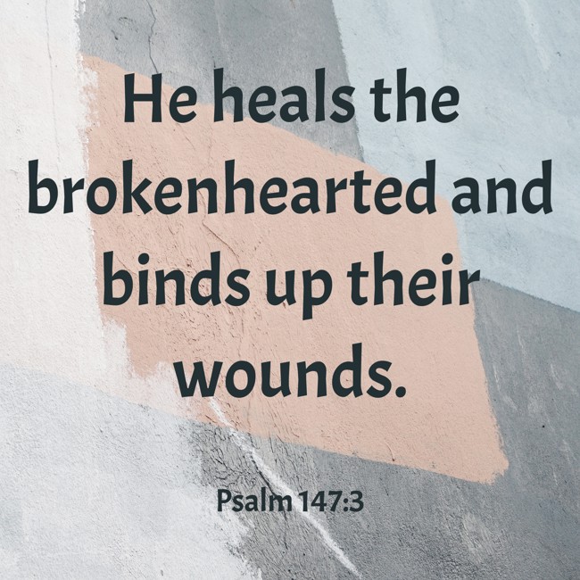 He heals the brokenhearted and binds up their wounds. - Psalm 147:3