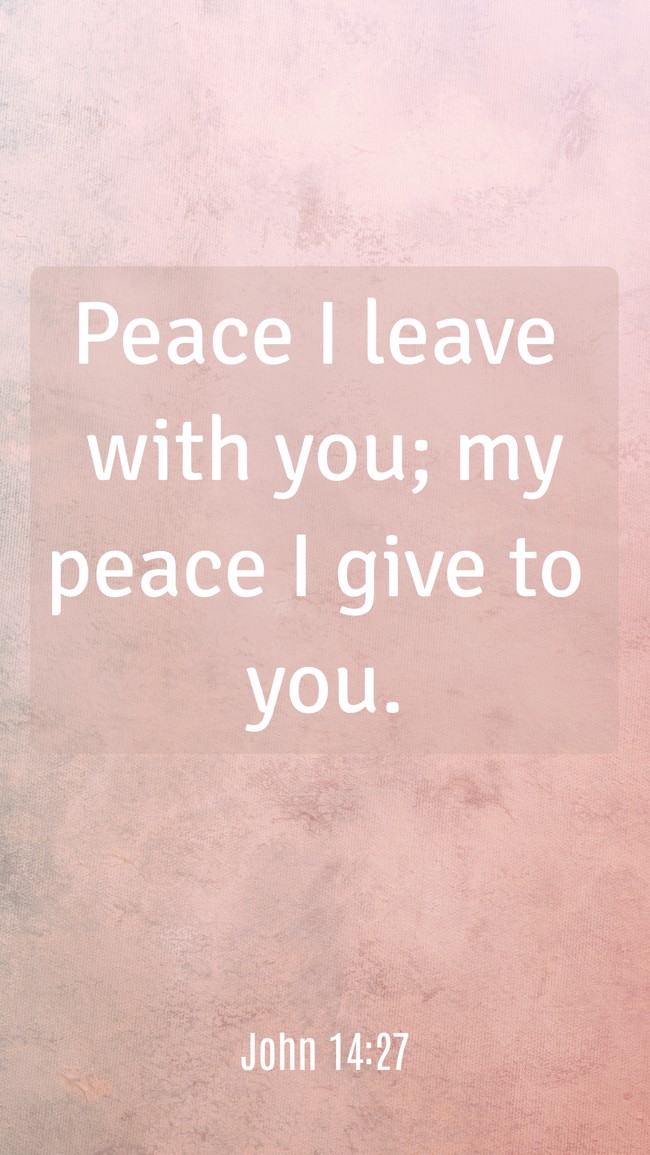 Peace I leave with you; my peace I give to you. - John 14:27