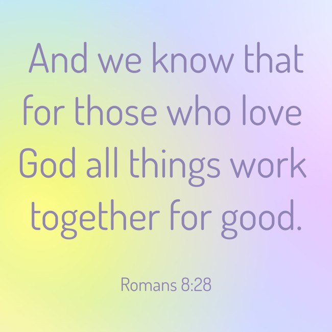 And we know that for those who love God all things work together for good. - Romans 8:28