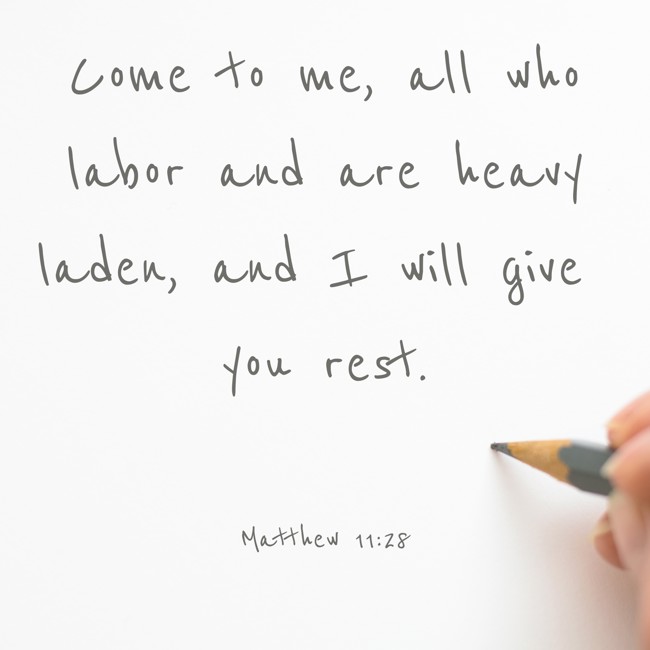 Come to me, all who labor and are heavy laden, and I will give you rest. - Matthew 11:28