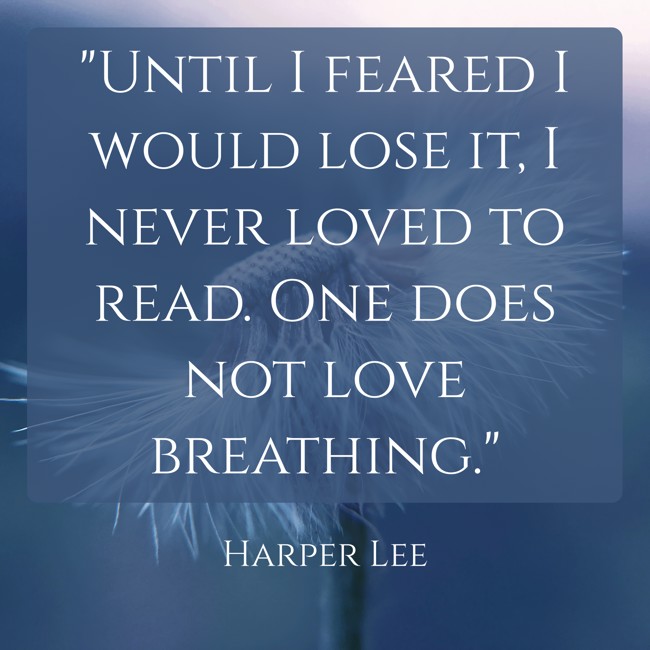 Until I feared I would lose it, I never loved to read. One does not love breathing. - Harper Lee