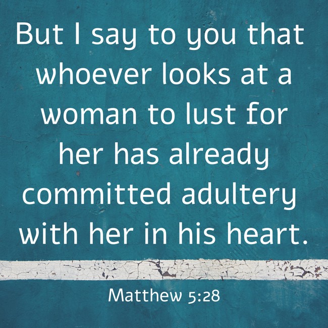 But I say to you that whoever looks at a woman to lust for her has already committed adultery with her in his heart. - Matthew 5:28