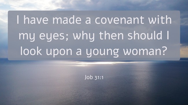 I have made a covenant with my eyes; why then should I look upon a young woman? - Job 31:1