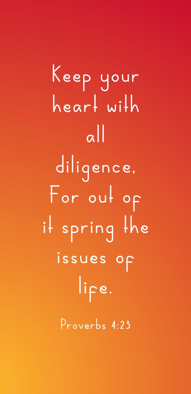 Keep your heart with all diligence, For out of it spring the issues of life. - Proverbs 4:23