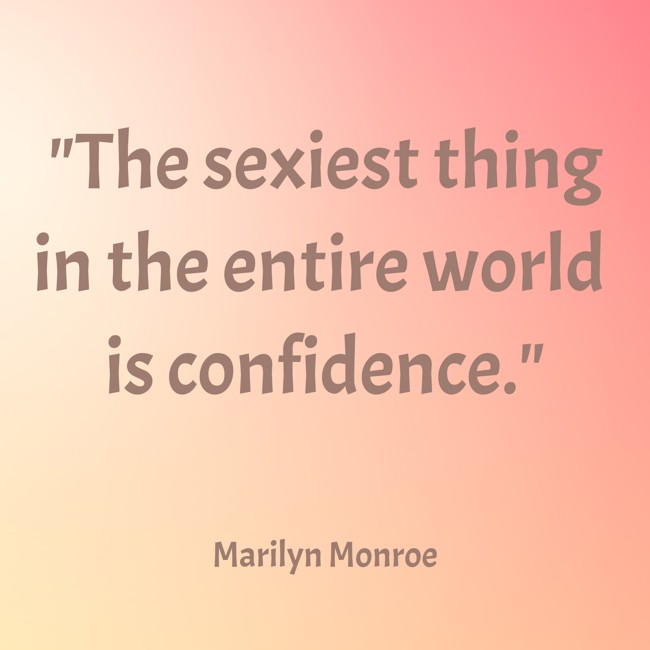 The sexiest thing in the entire world is confidence. - Marilyn Monroe
