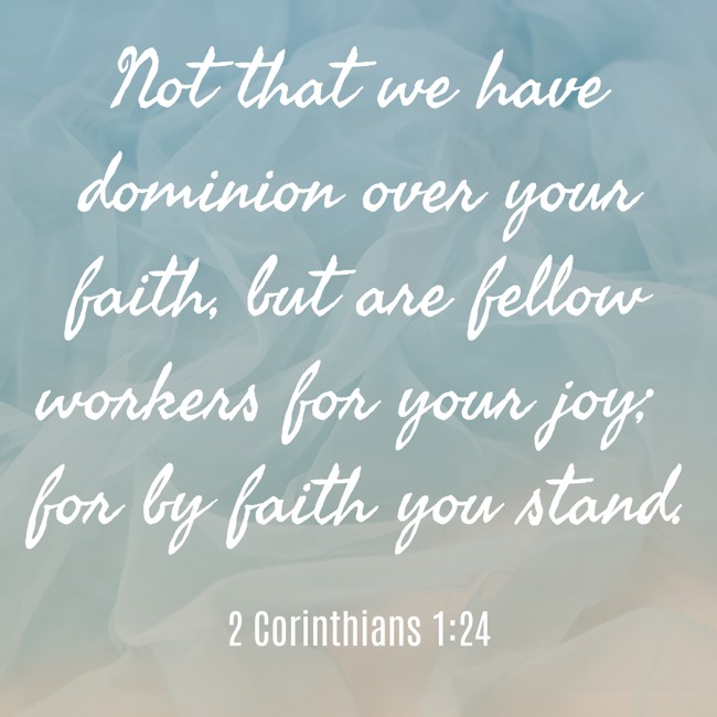 Not that we have dominion over your faith, but are fellow workers for your joy; for by faith you stand. - 2 Corinthians 1:24