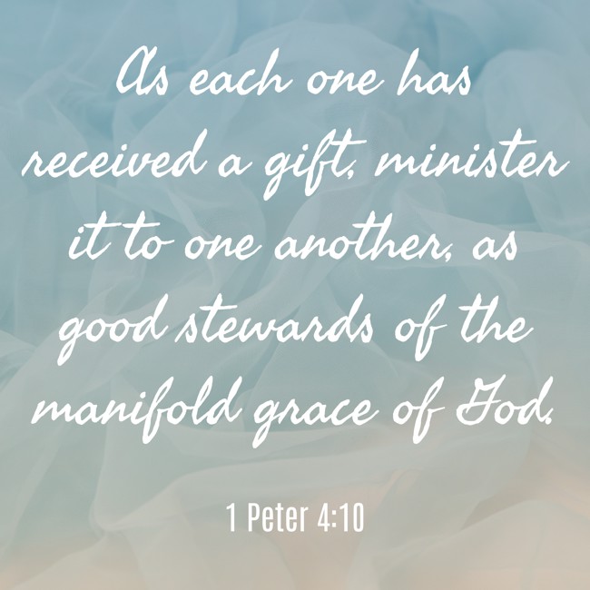 As each one has received a gift, minister it to one another, as good stewards of the manifold grace of God. - 1 Peter 4:10