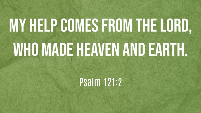 My help comes from the LORD, who made heaven and earth. - Psalm 121:2