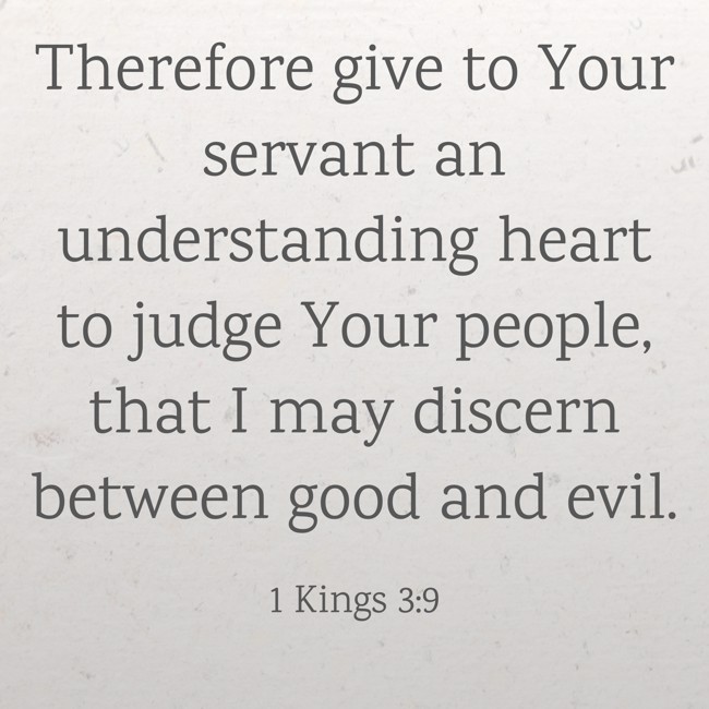 Therefore give to Your servant an understanding heart to judge Your people, that I may discern between good and evil. - 1 Kings 3:9