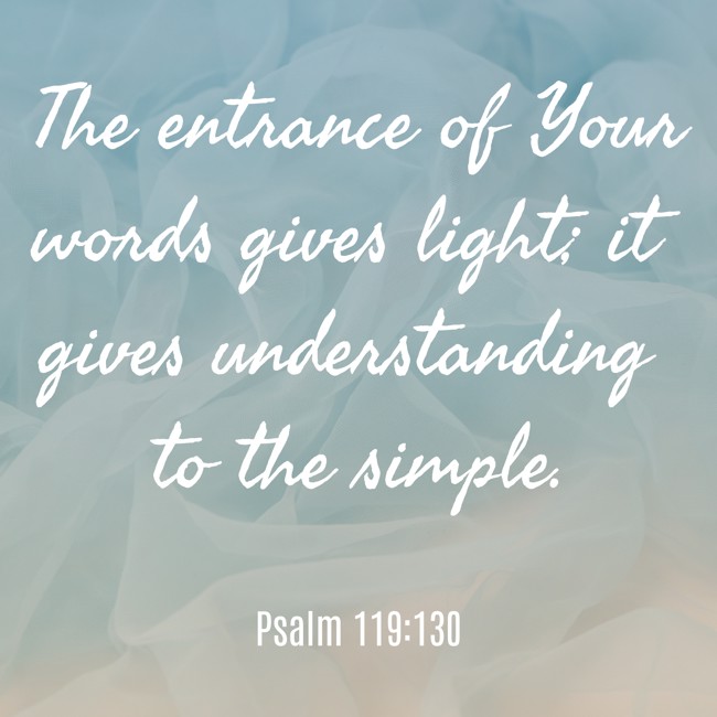 The entrance of Your words gives light; it gives understanding to the simple. - Psalm 119:130