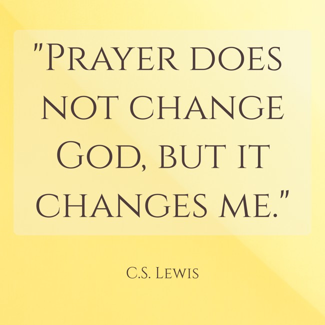 Prayer does not change God, but it changes me. - C.S. Lewis