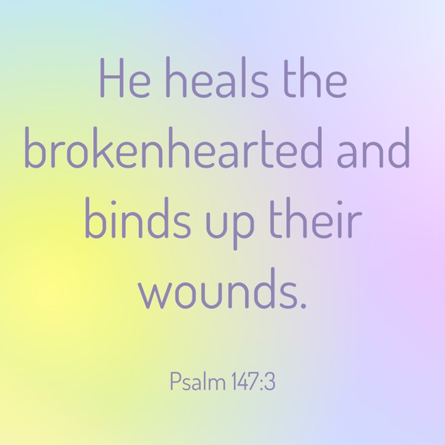 He heals the brokenhearted and binds up their wounds. - Psalm 147:3