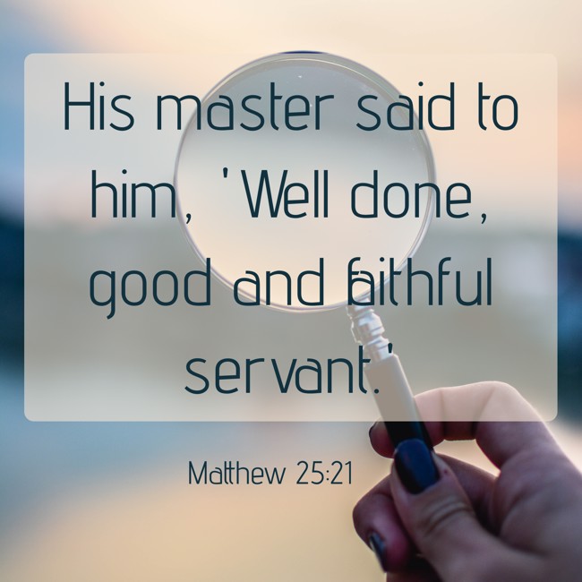 His master said to him, 'Well done, good and faithful servant.' - Matthew 25:21