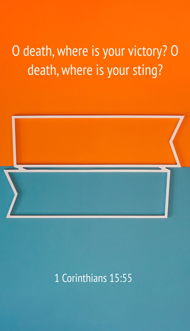 O death, where is your victory? O death, where is your sting? - 1 Corinthians 15:55