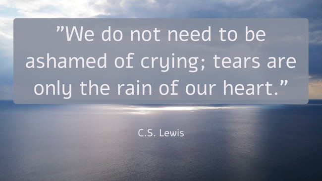 We do not need to be ashamed of crying; tears are only the rain of our heart. - C.S. Lewis