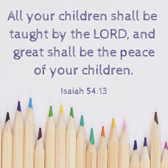 All your children shall be taught by the LORD, and great shall be the peace of your children. - Isaiah 54:13