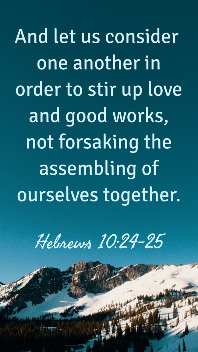 And let us consider one another in order to stir up love and good works, not forsaking the assembling of ourselves together. - Hebrews 10:24-25