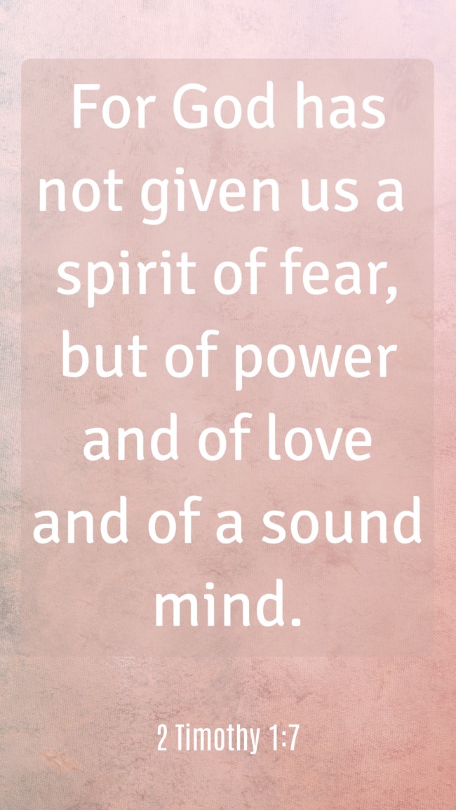 For God has not given us a spirit of fear, but of power and of love and of a sound mind. - 2 Timothy 1:7