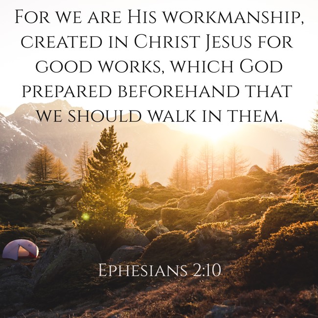For we are His workmanship, created in Christ Jesus for good works, which God prepared beforehand that we should walk in them. - Ephesians 2:10