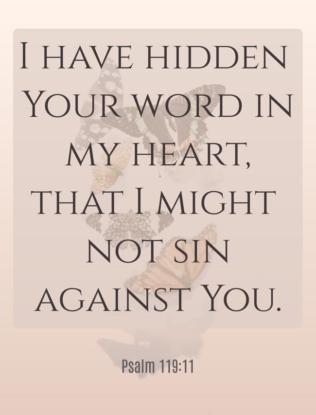 I have hidden Your word in my heart, that I might not sin against You. - Psalm 119:11