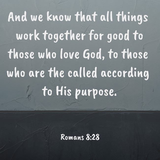 And we know that all things work together for good to those who love God, to those who are the called according to His purpose. - Romans 8:28
