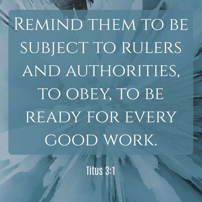 Remind them to be subject to rulers and authorities, to obey, to be ready for every good work. - Titus 3:1
