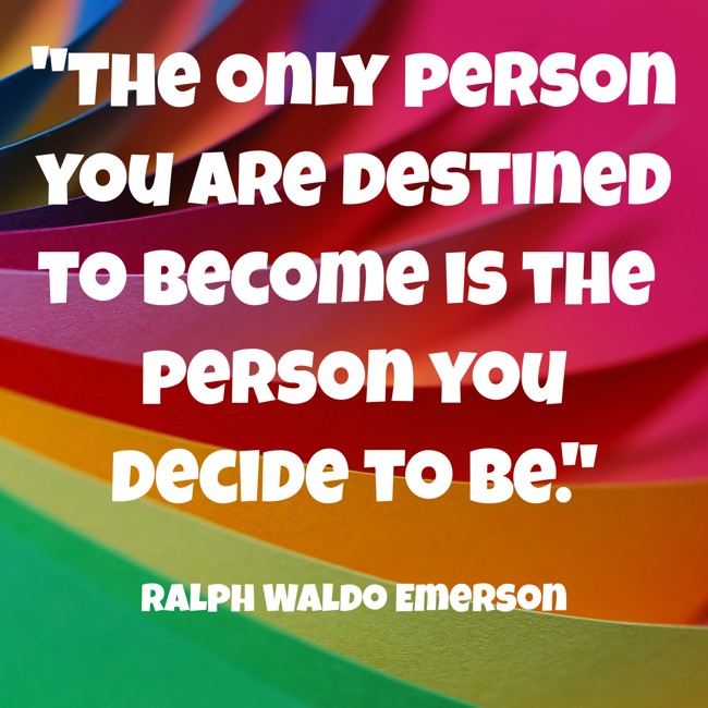 The only person you are destined to become is the person you decide to be. - Ralph Waldo Emerson