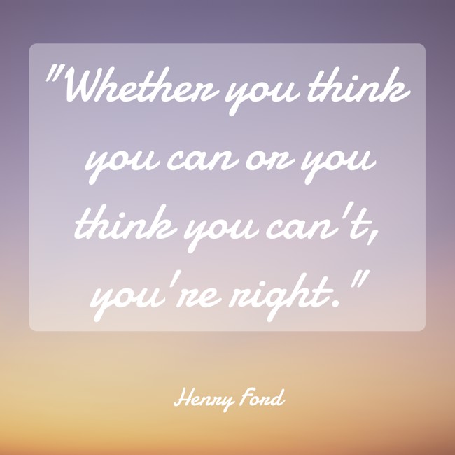 Whether you think you can or you think you can't, you're right. - Henry Ford