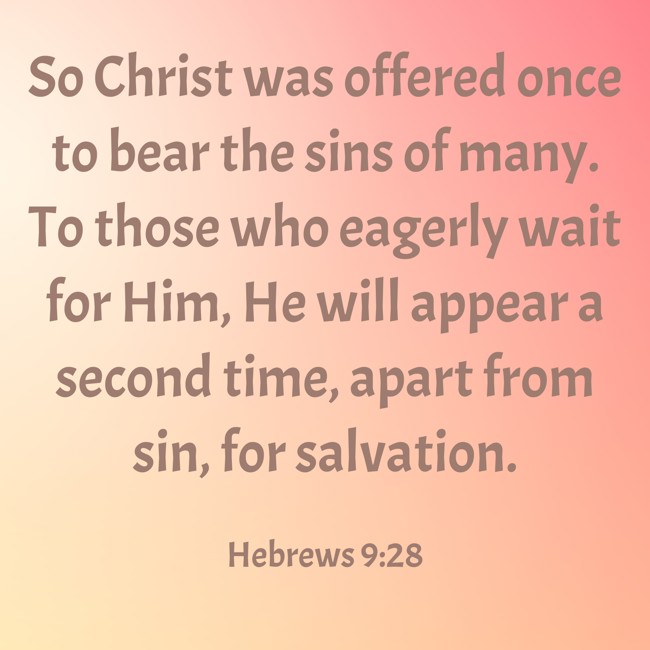 So Christ was offered once to bear the sins of many. To those who eagerly wait for Him, He will appear a second time, apart from sin, for salvation. - Hebrews 9:28