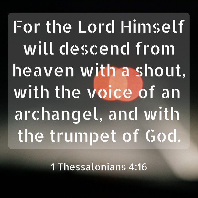 For the Lord Himself will descend from heaven with a shout, with the voice of an archangel, and with the trumpet of God. - 1 Thessalonians 4:16