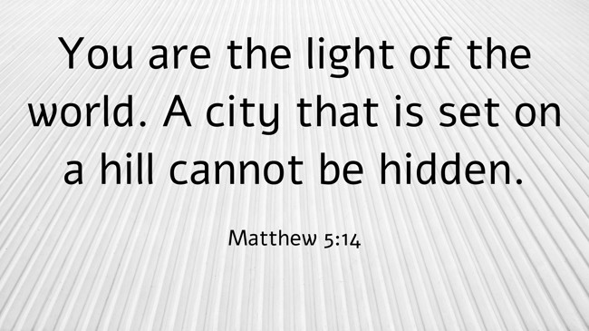 You are the light of the world. A city that is set on a hill cannot be hidden. - Matthew 5:14