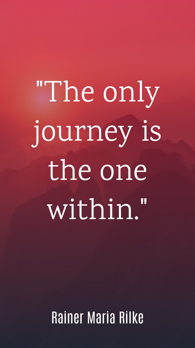 The only journey is the one within. - Rainer Maria Rilke