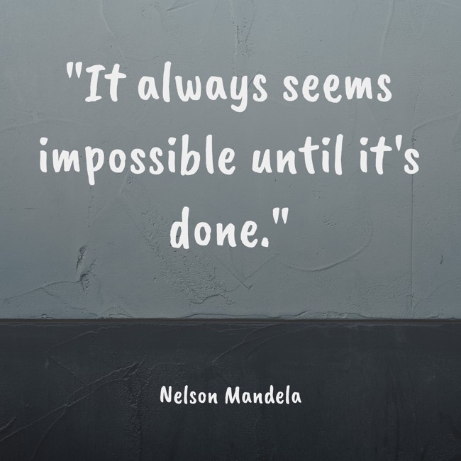 It always seems impossible until it's done. - Nelson Mandela