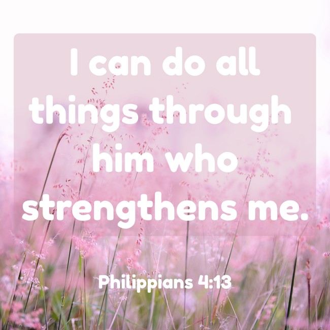 I can do all things through him who strengthens me. - Philippians 4:13