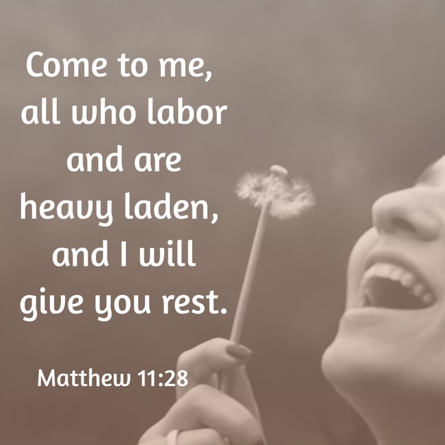 Come to me, all who labor and are heavy laden, and I will give you rest. - Matthew 11:28