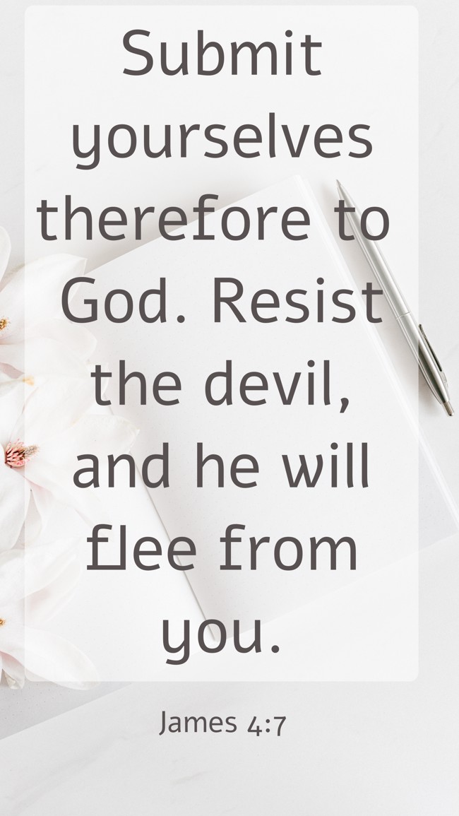 Submit yourselves therefore to God. Resist the devil, and he will flee from you. - James 4:7